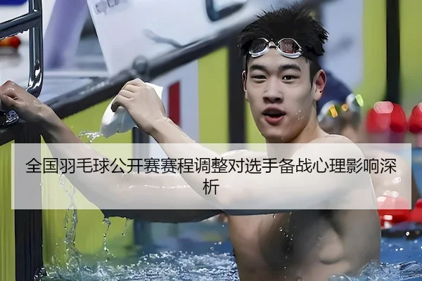 全国羽毛球公开赛赛程调整对选手备战心理影响深析