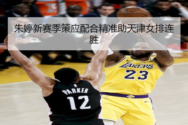朱婷新赛季策应配合精准助天津女排连胜